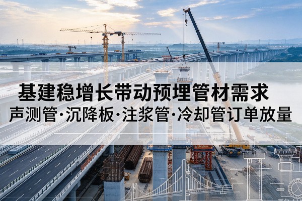 市中基建稳增长带动预埋监测管材需求，声测管、沉降板、注浆管订单持续放量