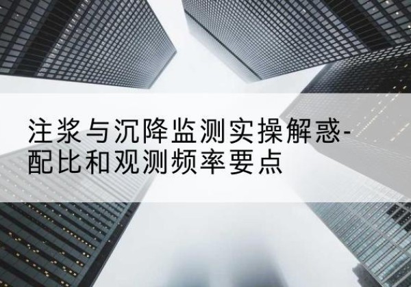 市中水泥浆配比不当会不会造成注浆管堵管？-注浆与沉降监测实操解惑-配比和观测频率要点